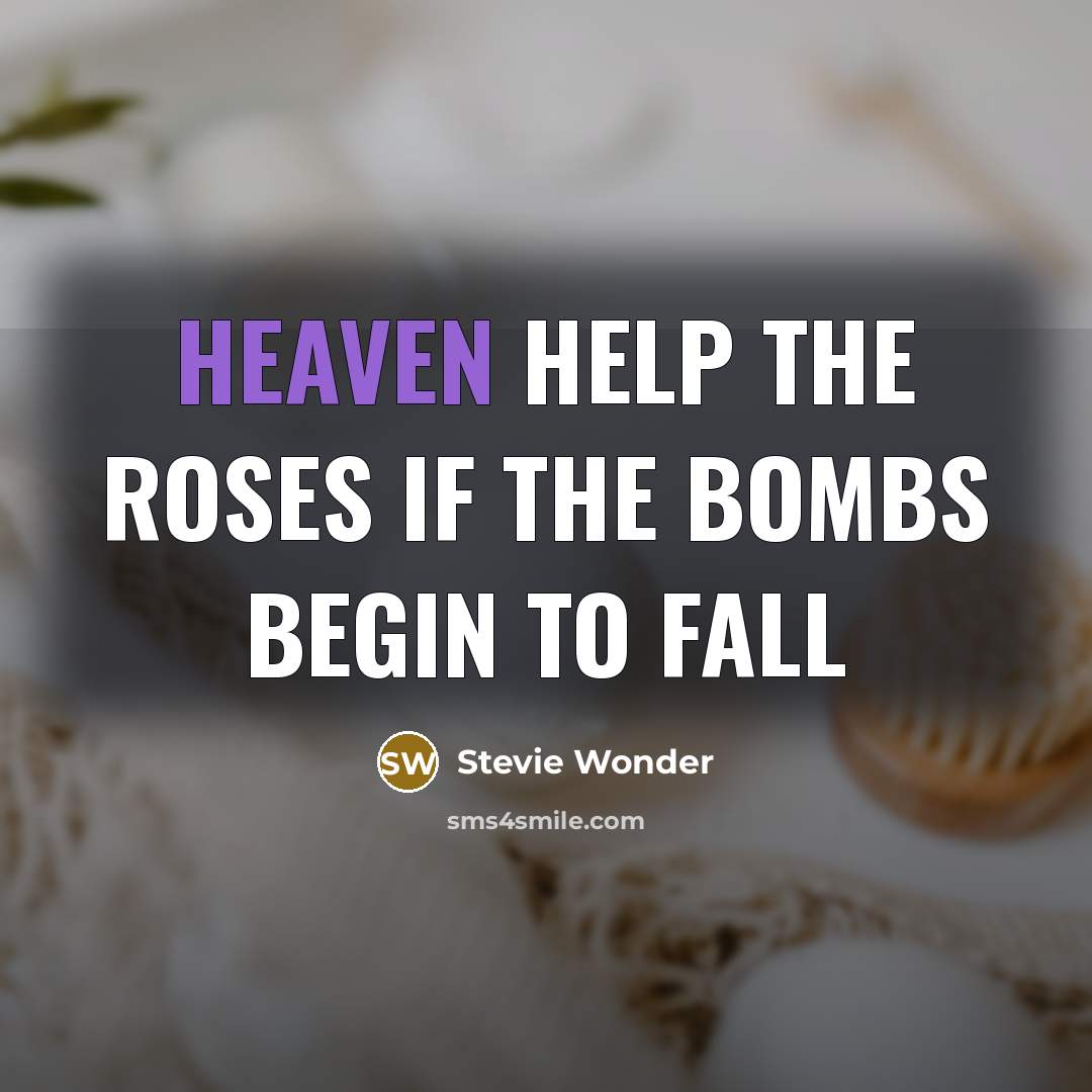 “Heaven help the roses if the bombs begin to fall” quote by Stevie Wonder