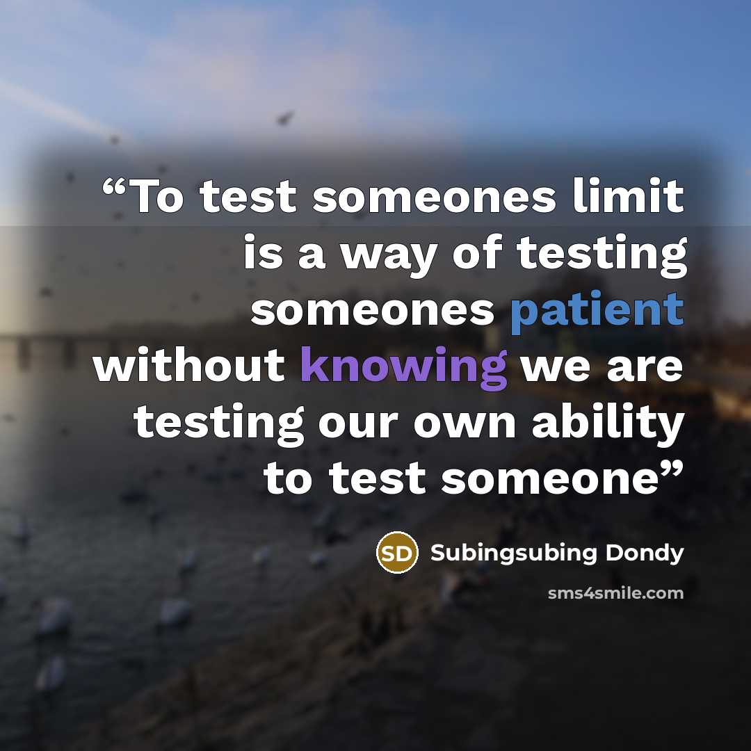 “To test someones limit is a way of testing someones patient without knowing we are testing our own ability to test someone” quote by Subingsubing Dondy