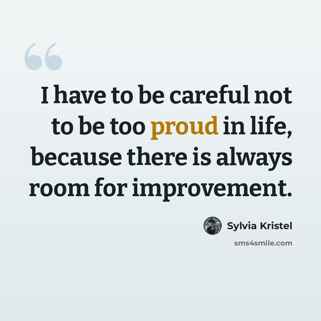 “I have to be careful not to be too proud in life, because there is always room for improvement.” quote by Sylvia Kristel