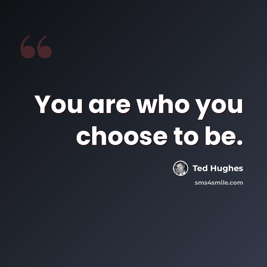 “You are who you choose to be.” quote by Ted Hughes