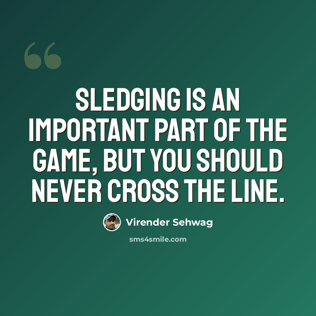 “Sledging is an important part of the game, but you should never cross the line.” quote by Virender Sehwag