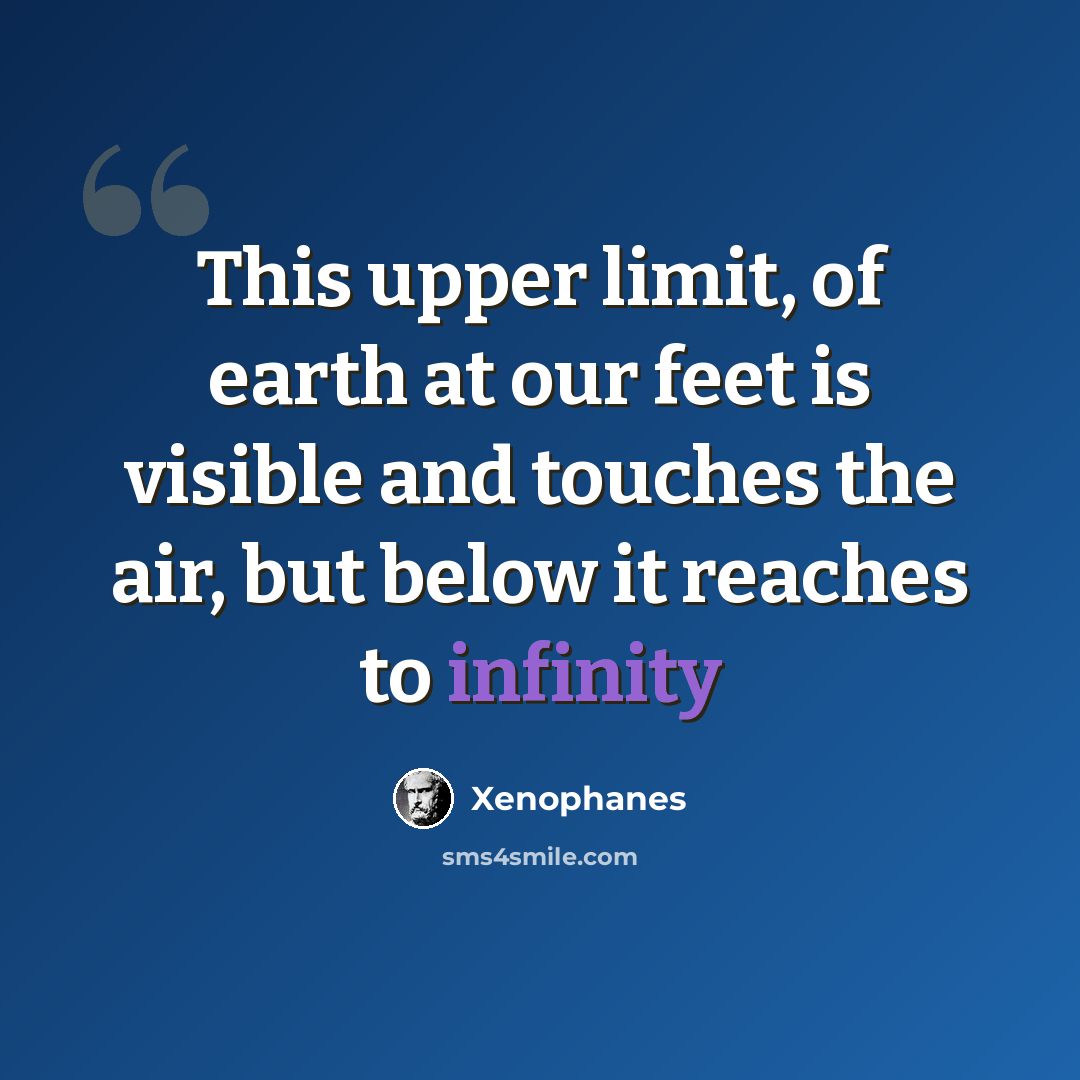 “This upper limit, of earth at our feet is visible and touches the air, but below it reaches to infinity” quote by Xenophanes