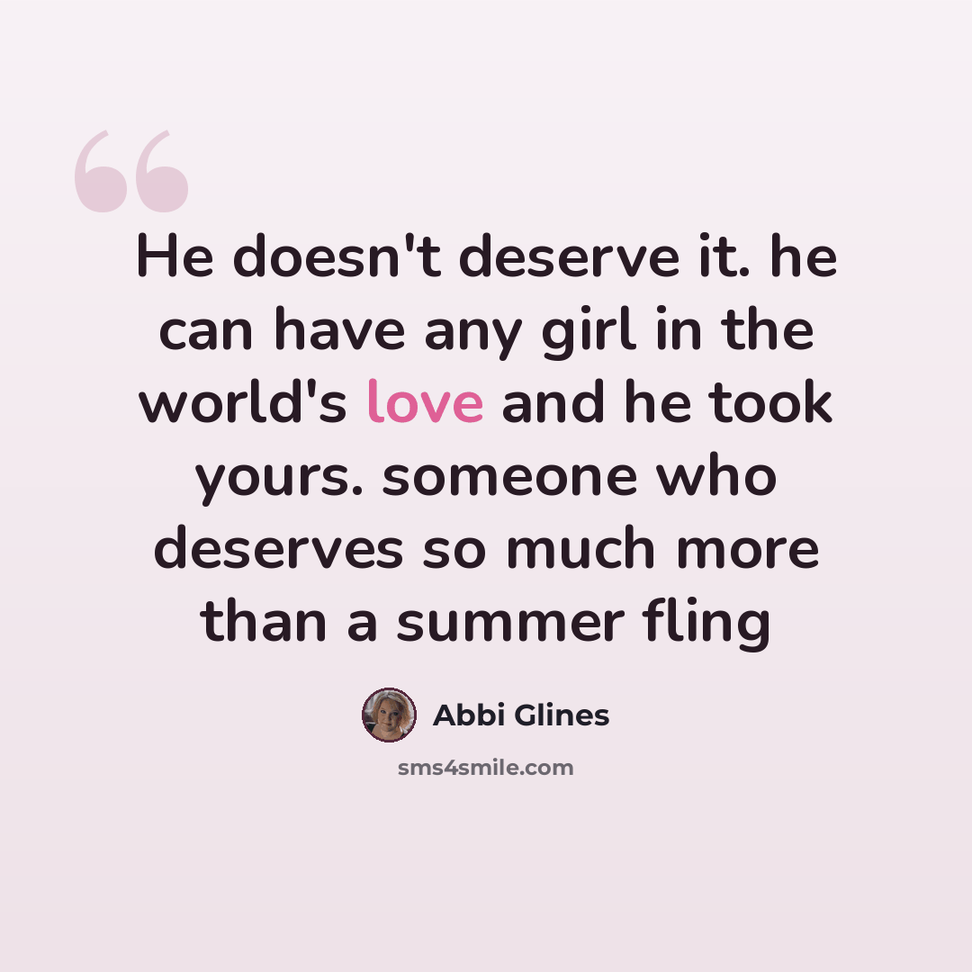 “He doesn't deserve it. he can have any girl in the world's love and he took yours. someone who deserves so much more than a summer fling” quote by Abbi Glines