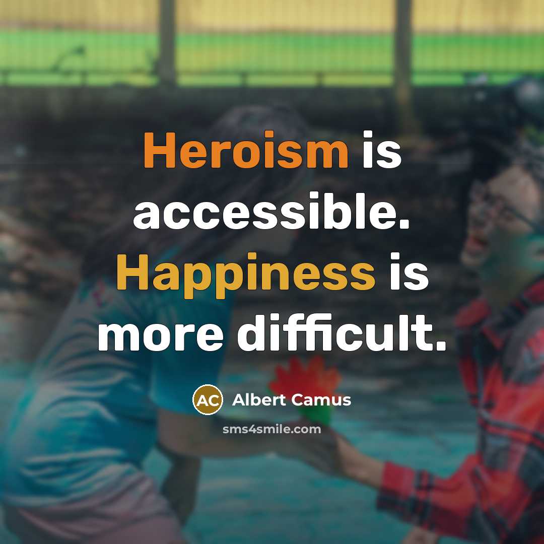 “Heroism is accessible. Happiness is more difficult.” quote by Albert Camus