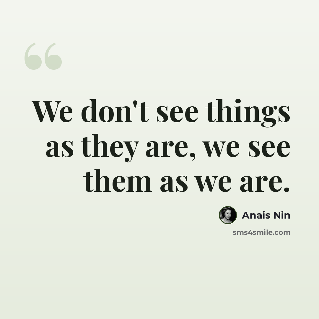 “We don't see things as they are, we see them as we are.” quote by Anais Nin