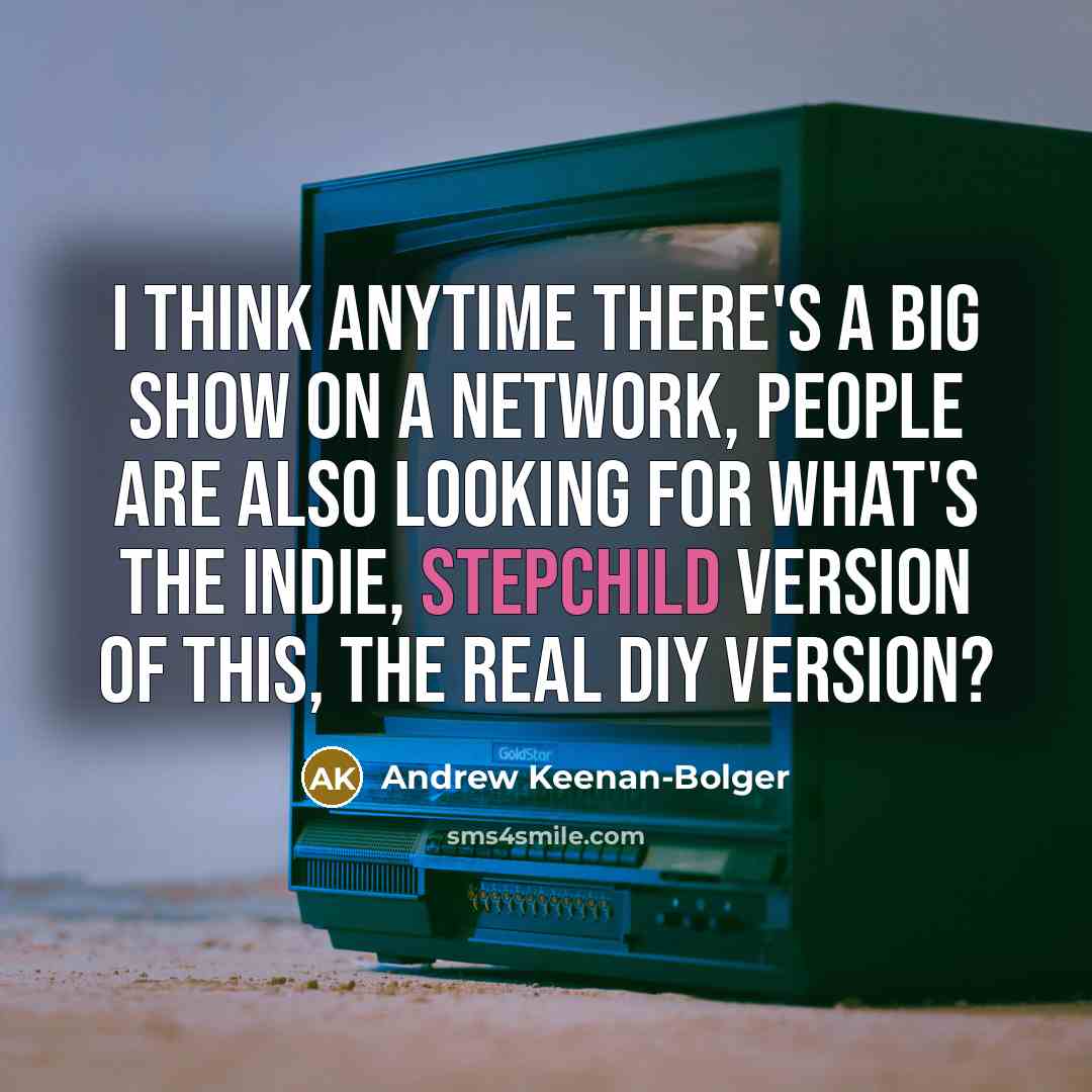 “I think anytime there's a big show on a network, people are also looking for what's the indie, stepchild version of this, the real DIY version?” quote by Andrew Keenan-Bolger