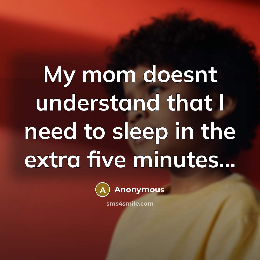 “My mom doesnt understand that I need to sleep in the extra five minutes...” quote by Anonymous