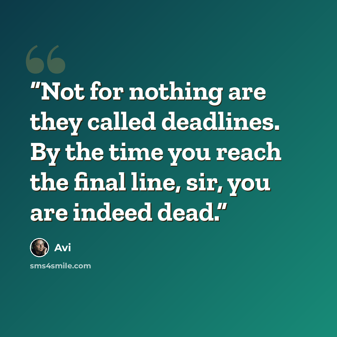 “Not for nothing are they called deadlines. By the time you reach the final line, sir, you are indeed dead.” quote by Avi