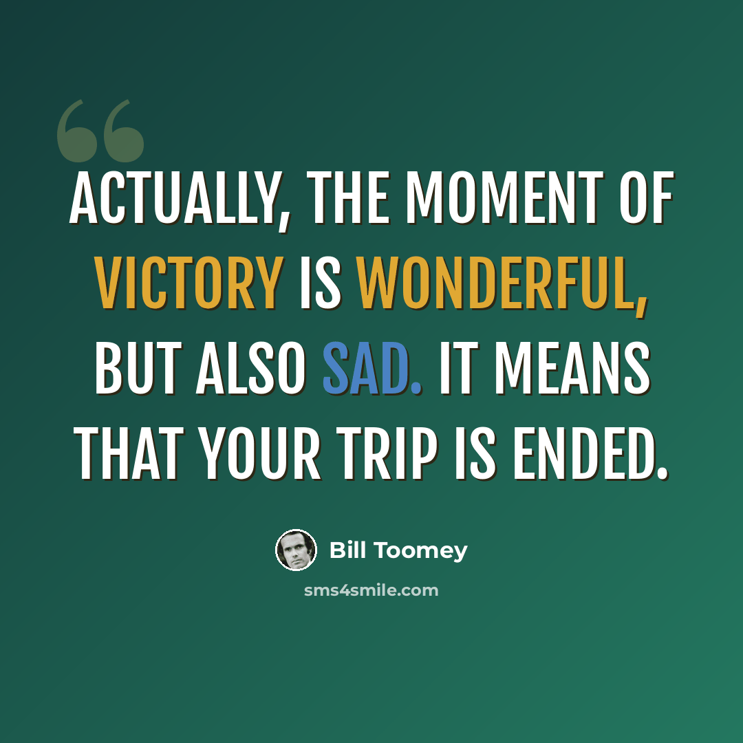 “Actually, the moment of victory is wonderful, but also sad. It means that your trip is ended.” quote by Bill Toomey
