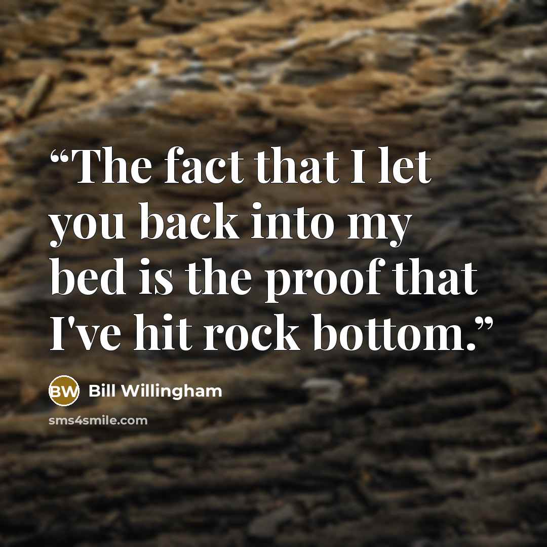 “The fact that I let you back into my bed is the proof that I've hit rock bottom.” quote by Bill Willingham