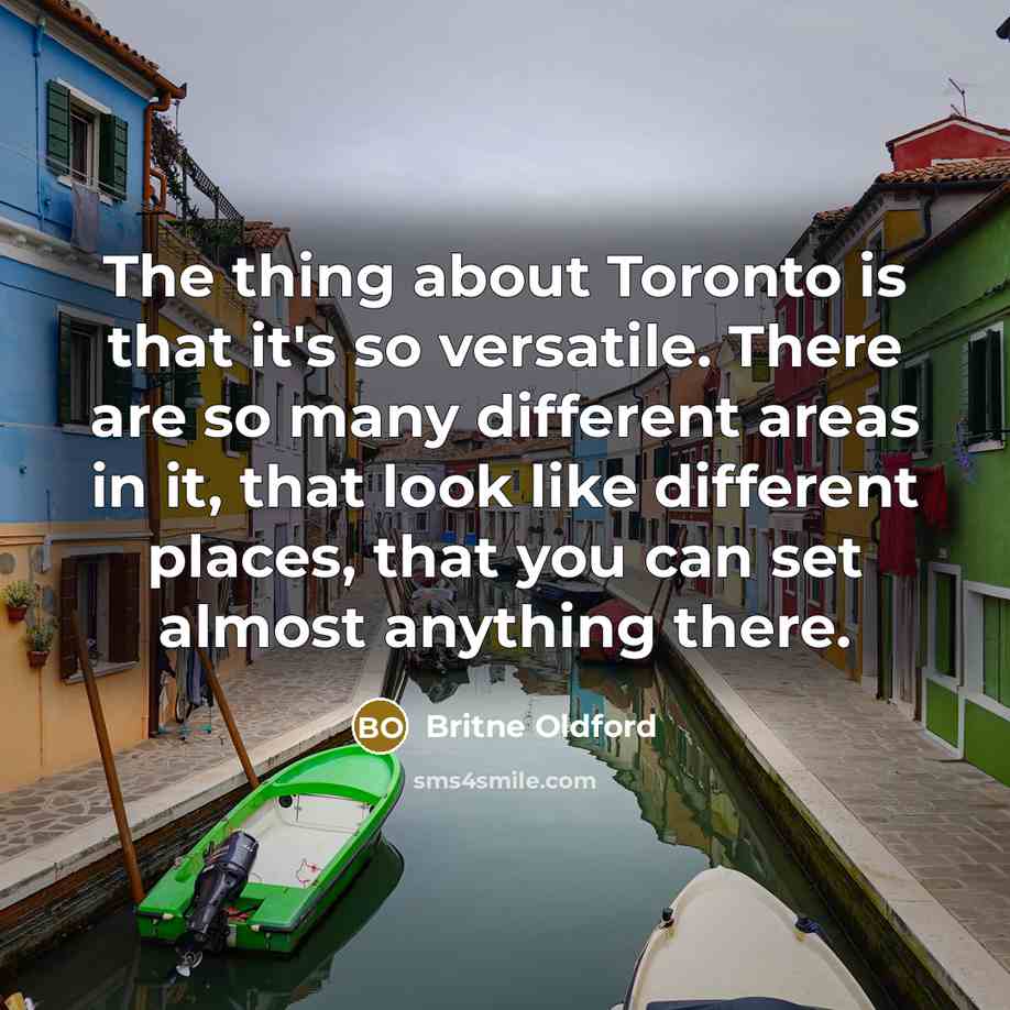 “The thing about Toronto is that it's so versatile. There are so many different areas in it, that look like different places, that you can set almost anything there.” quote by Britne Oldford