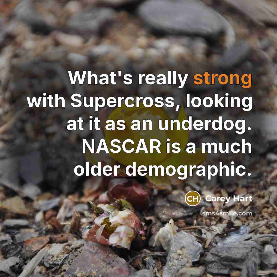 “What's really strong with Supercross, looking at it as an underdog. NASCAR is a much older demographic.” quote by Carey Hart