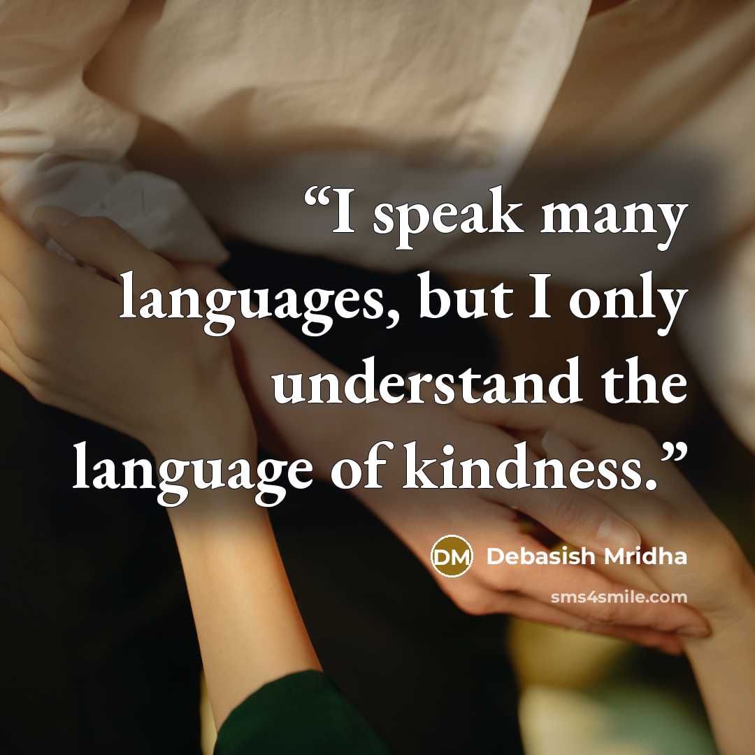 “I speak many languages, but I only understand the language of kindness.” quote by Debasish Mridha