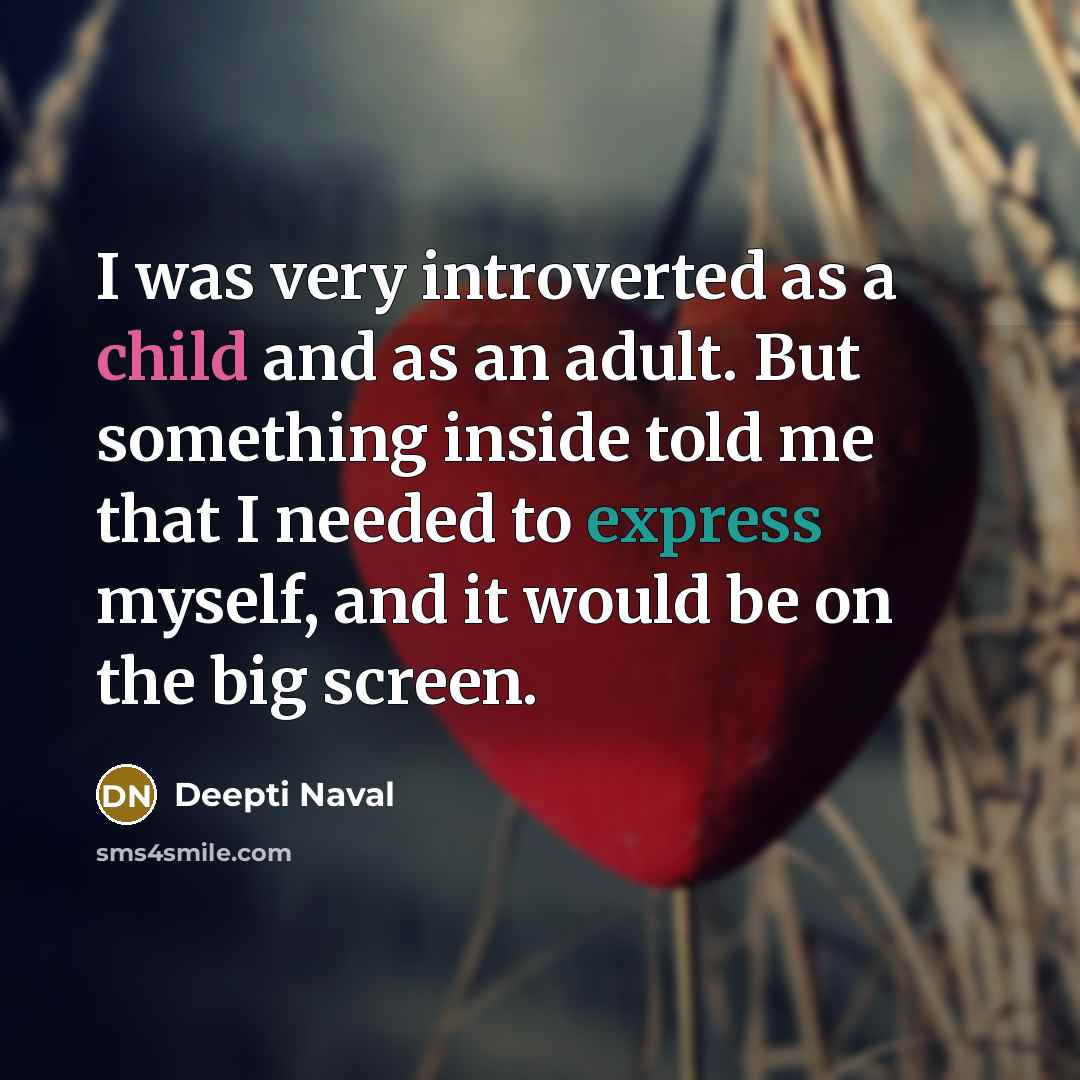 “I was very introverted as a child and as an adult. But something inside told me that I needed to express myself, and it would be on the big screen.” quote by Deepti Naval