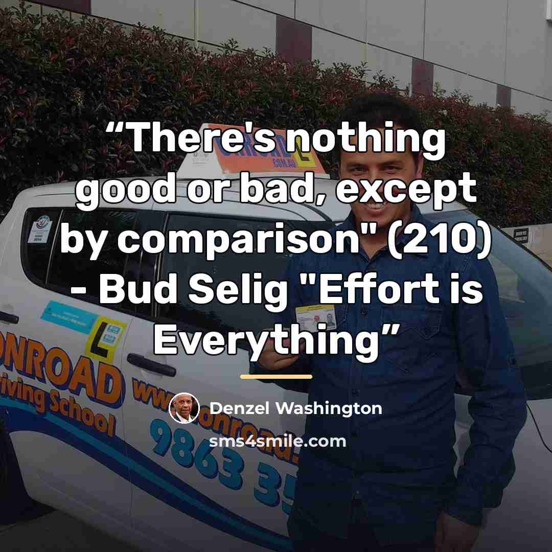 “There's nothing good or bad, except by comparison" (210) - Bud Selig "Effort is Everything” quote by Denzel Washington