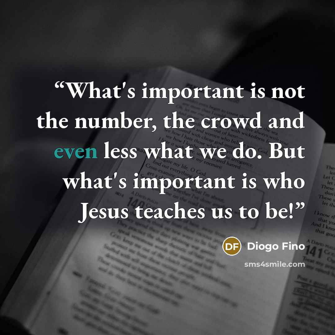 “What's important is not the number, the crowd and even less what we do. But what's important is who Jesus teaches us to be!” quote by Diogo Fino