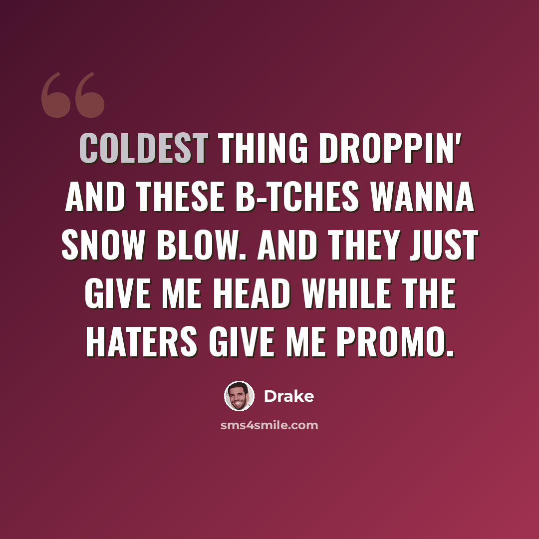 “Coldest thing droppin' and these b-tches wanna snow blow. And they just give me head while the haters give me promo.” quote by Drake