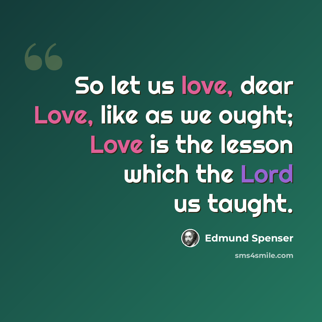 “So let us love, dear Love, like as we ought; Love is the lesson which the Lord us taught.” quote by Edmund Spenser