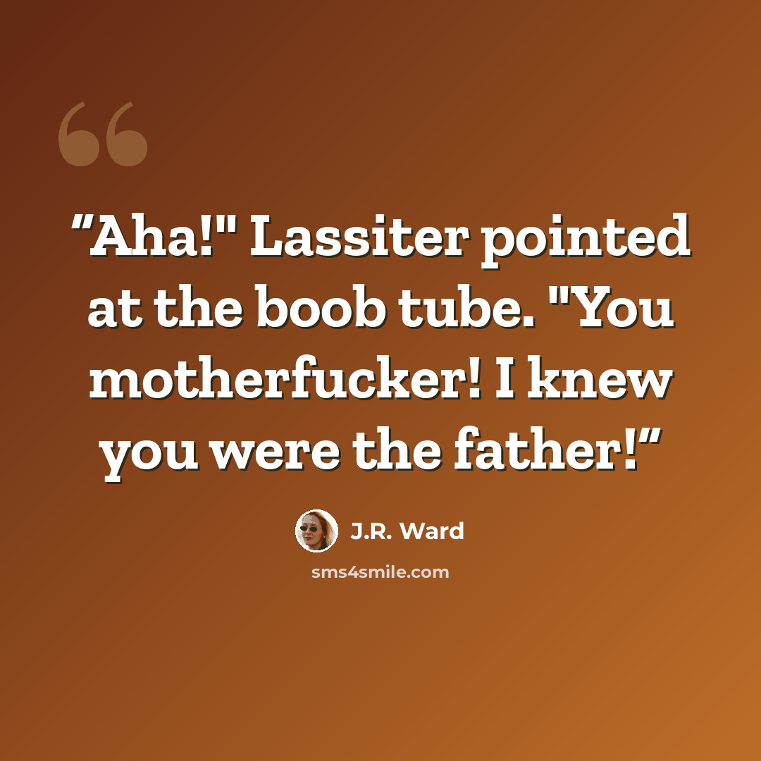 “Aha!" Lassiter pointed at the boob tube. "You motherfucker! I knew you were the father!” quote by J.R. Ward