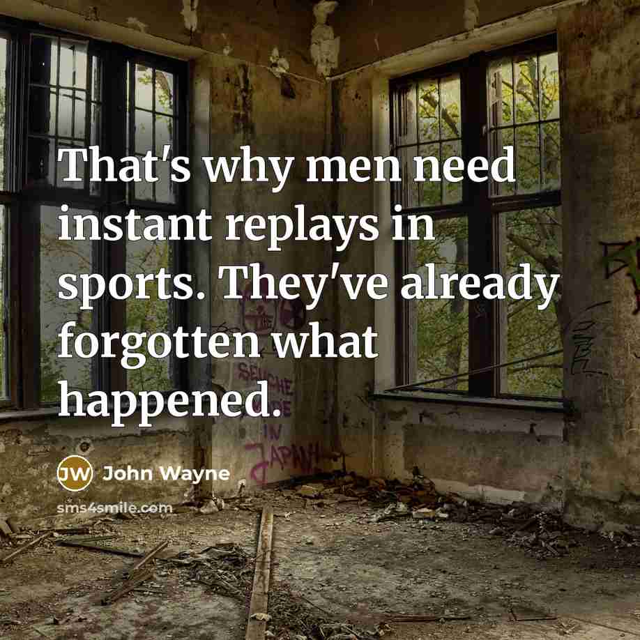 “That's why men need instant replays in sports. They've already forgotten what happened.” quote by John Wayne