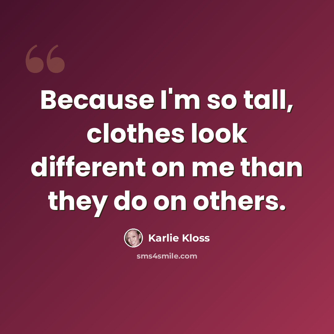 “Because I'm so tall, clothes look different on me than they do on others.” quote by Karlie Kloss