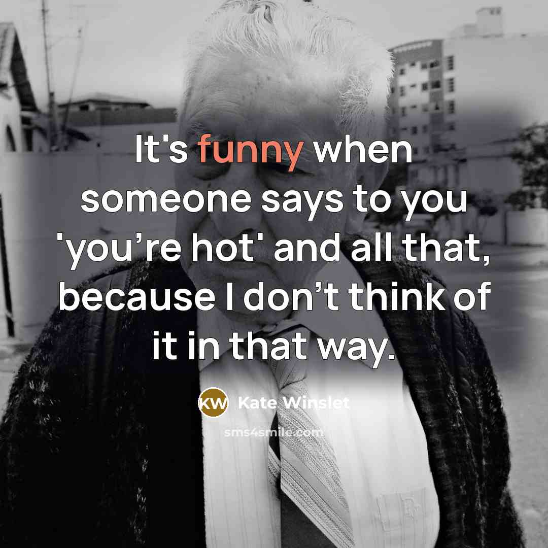 “It's funny when someone says to you 'you're hot' and all that, because I don't think of it in that way.” quote by Kate Winslet