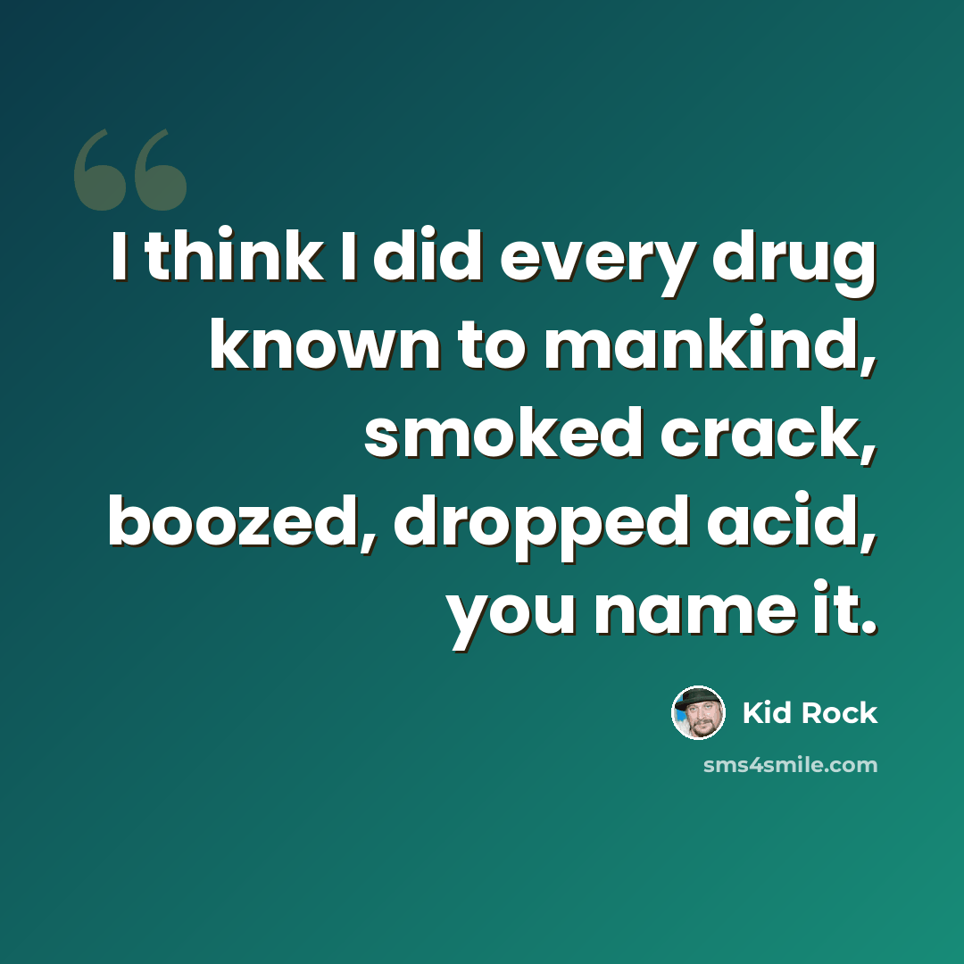 “I think I did every drug known to mankind, smoked crack, boozed, dropped acid, you name it.” quote by Kid Rock