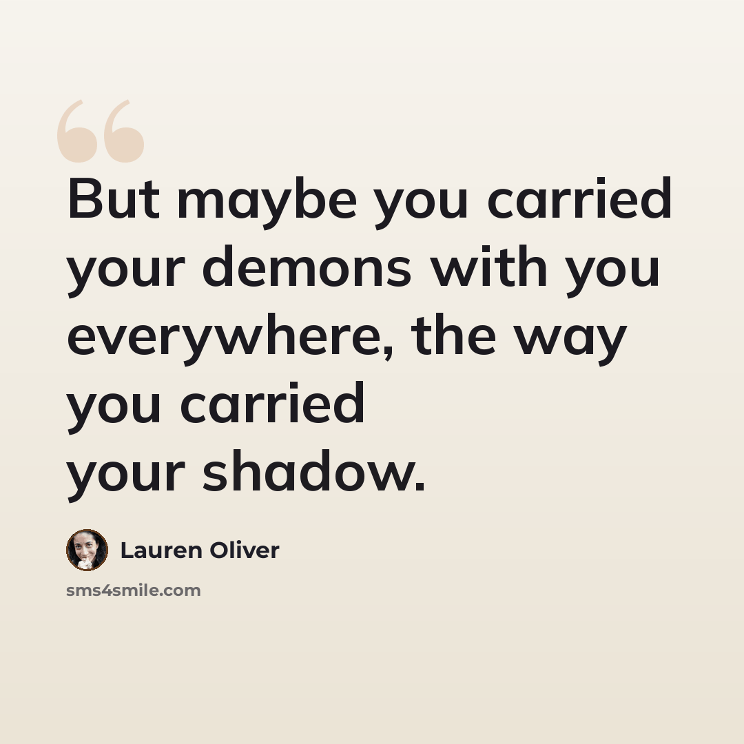“But maybe you carried your demons with you everywhere, the way you carried your shadow.” quote by Lauren Oliver