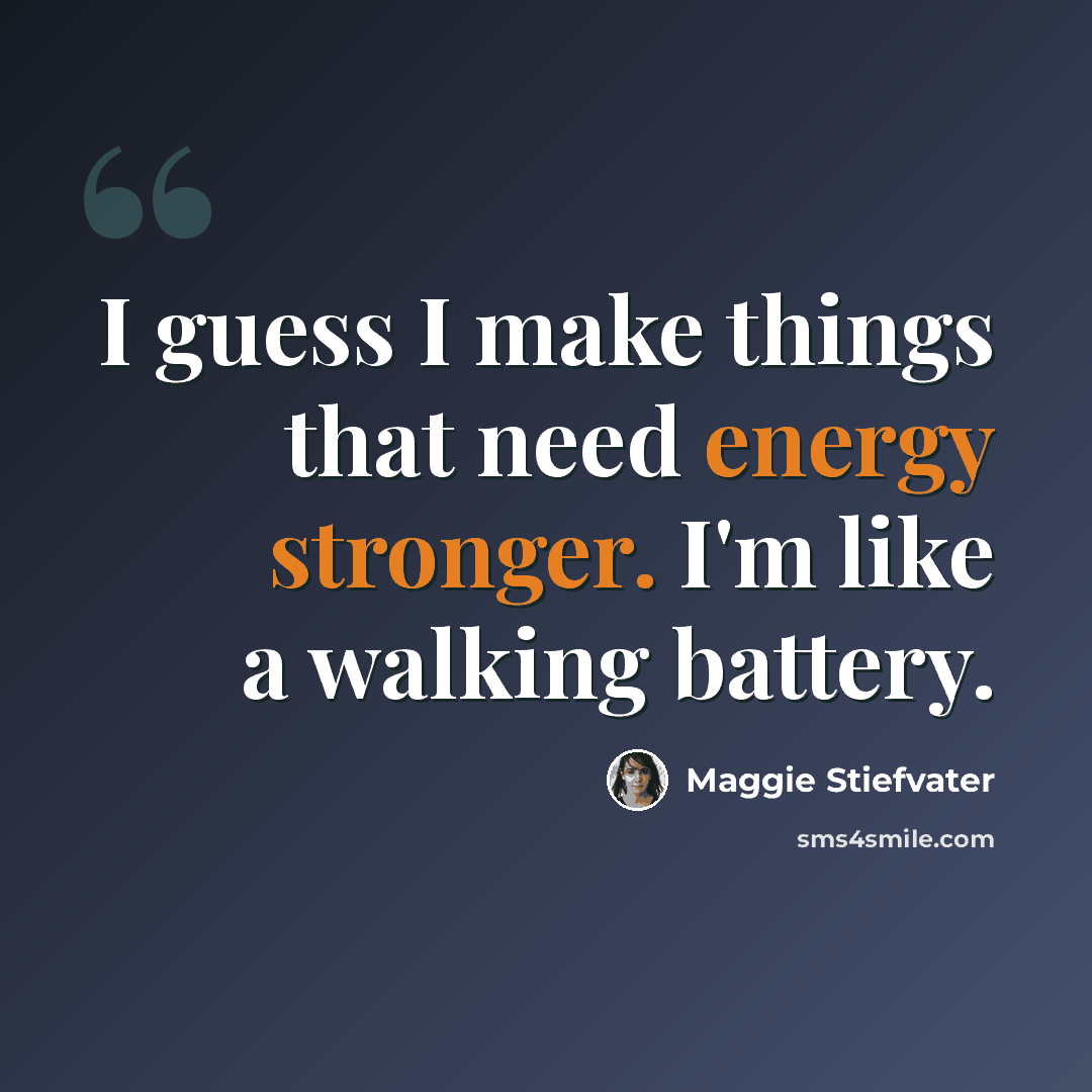 “I guess I make things that need energy stronger. I'm like a walking battery.” quote by Maggie Stiefvater