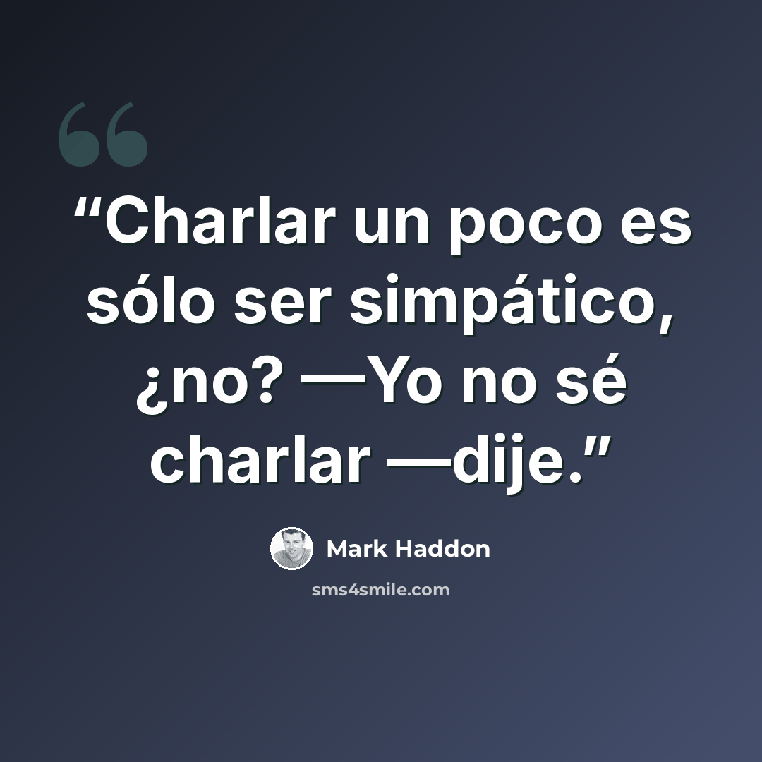 “Charlar un poco es sólo ser simpático, ¿no? —Yo no sé charlar —dije.” quote by Mark Haddon