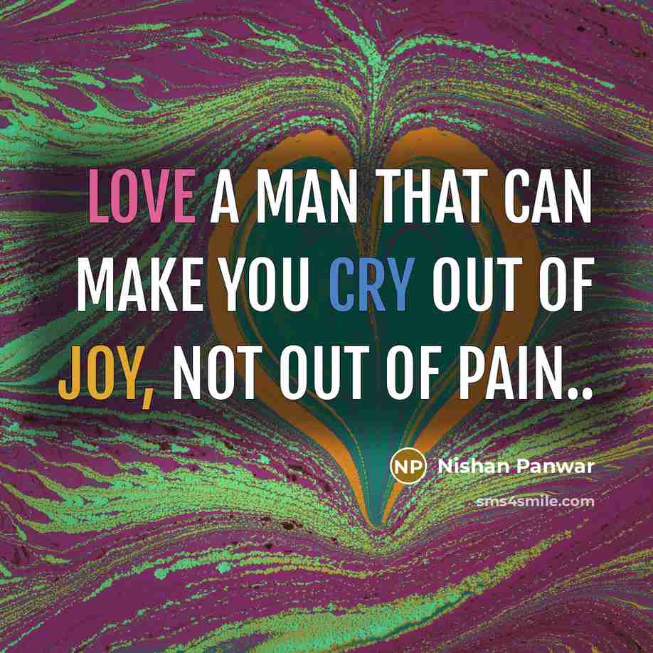 “Love a man that can make you cry out of joy, not out of pain..” quote by Nishan Panwar