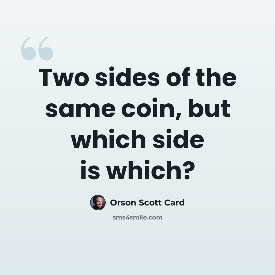 “Two sides of the same coin, but which side is which?” quote by Orson Scott Card