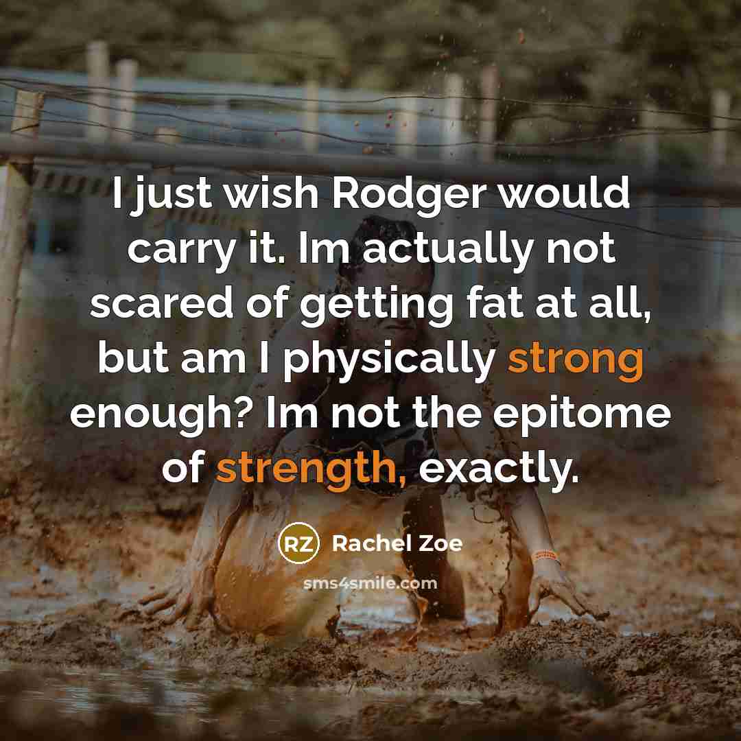 “I just wish Rodger would carry it. Im actually not scared of getting fat at all, but am I physically strong enough? Im not the epitome of strength, exactly.” quote by Rachel Zoe