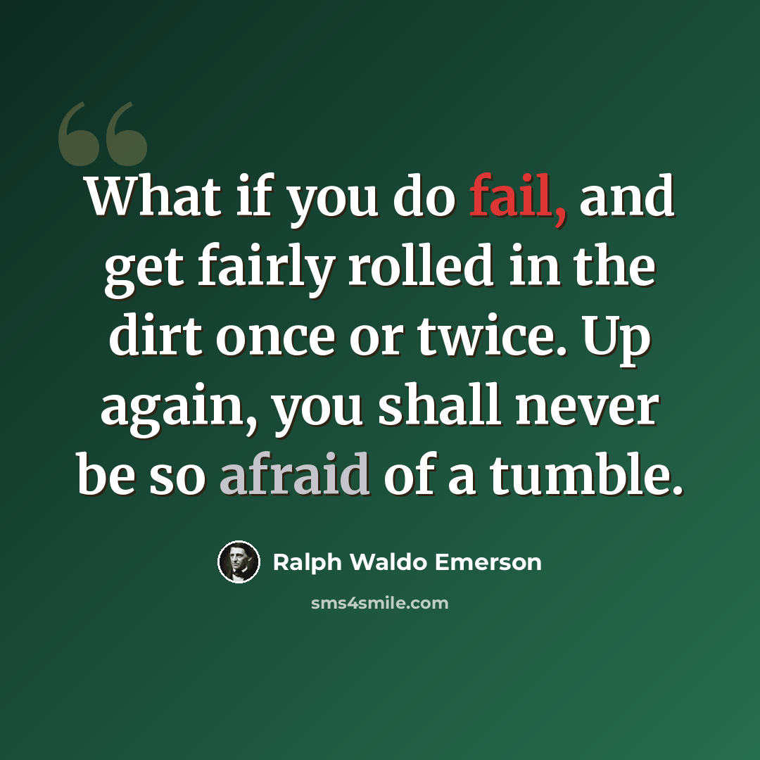 “What if you do fail, and get fairly rolled in the dirt once or twice. Up again, you shall never be so afraid of a tumble.” quote by Ralph Waldo Emerson