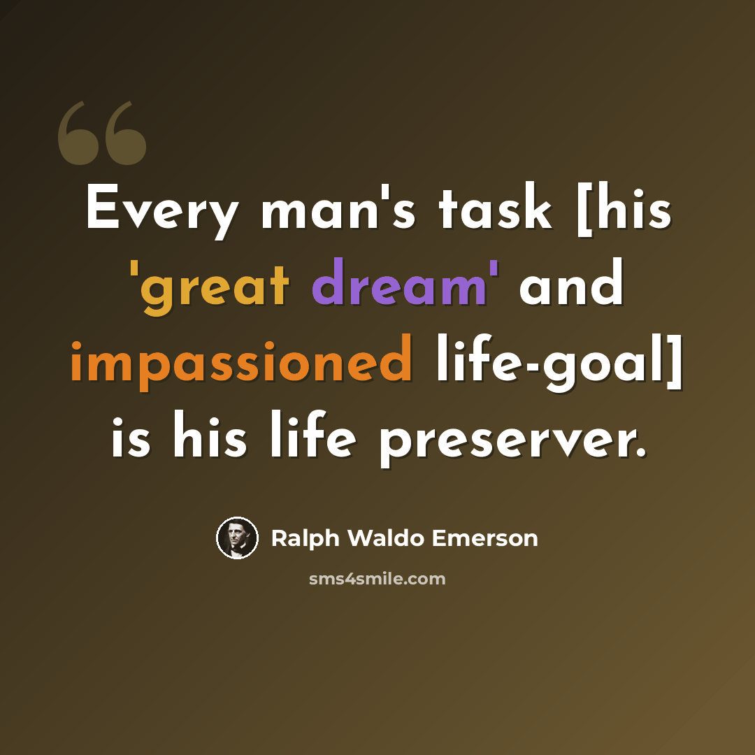 “Every man's task [his 'great dream' and impassioned life-goal] is his life preserver.” quote by Ralph Waldo Emerson