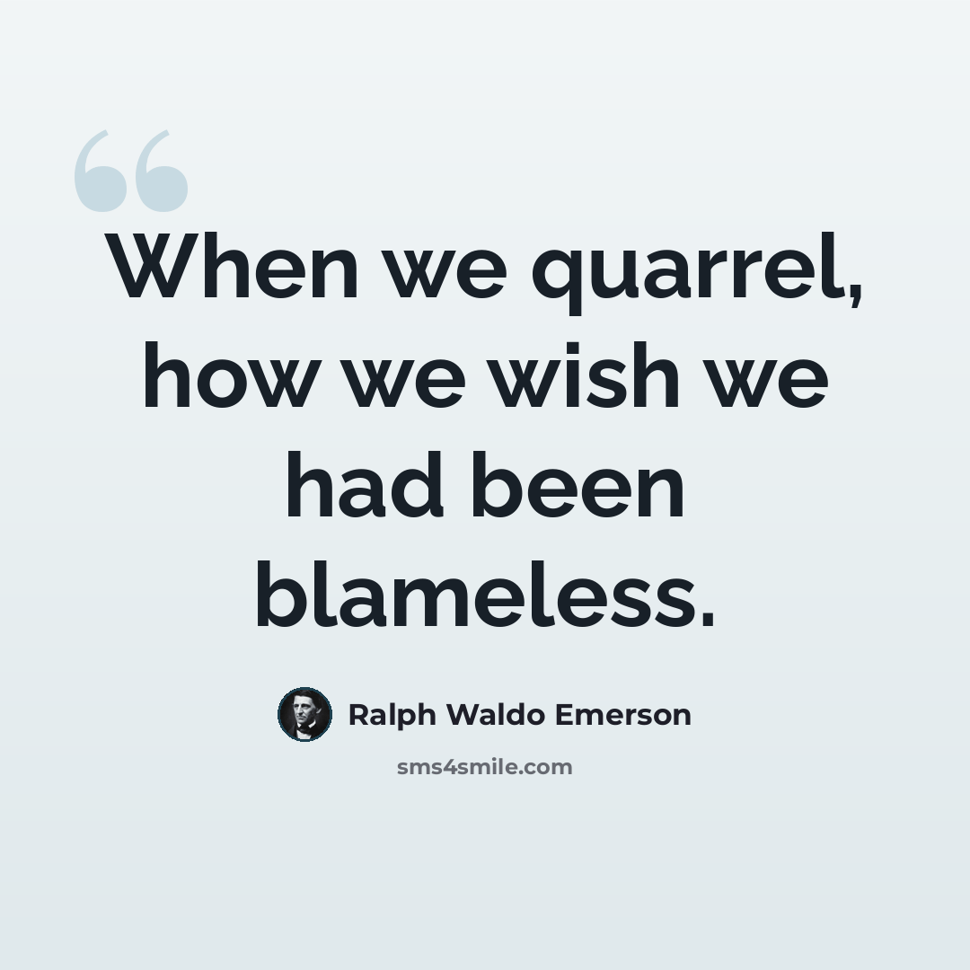 “When we quarrel, how we wish we had been blameless.” quote by Ralph Waldo Emerson
