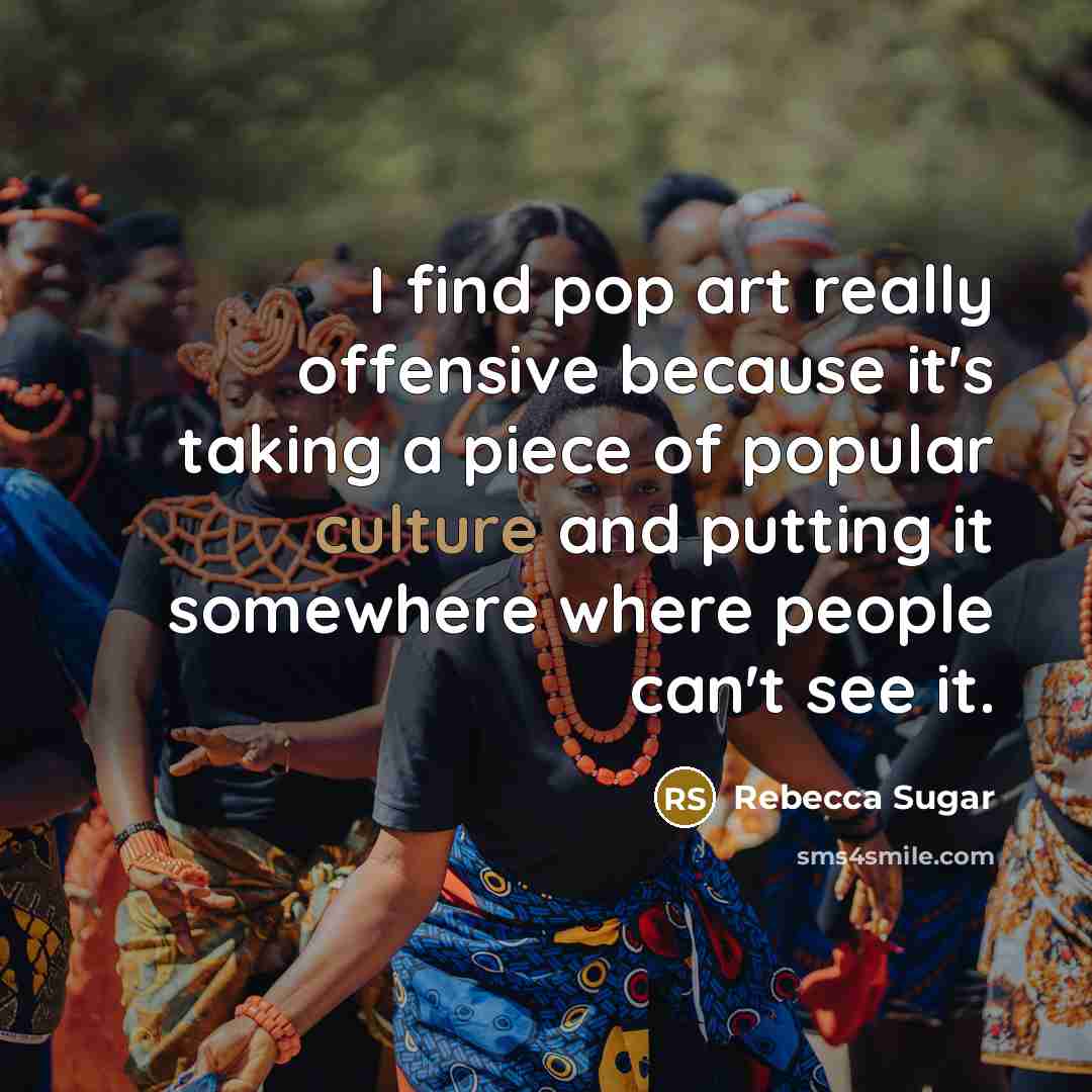 “I find pop art really offensive because it's taking a piece of popular culture and putting it somewhere where people can't see it.” quote by Rebecca Sugar