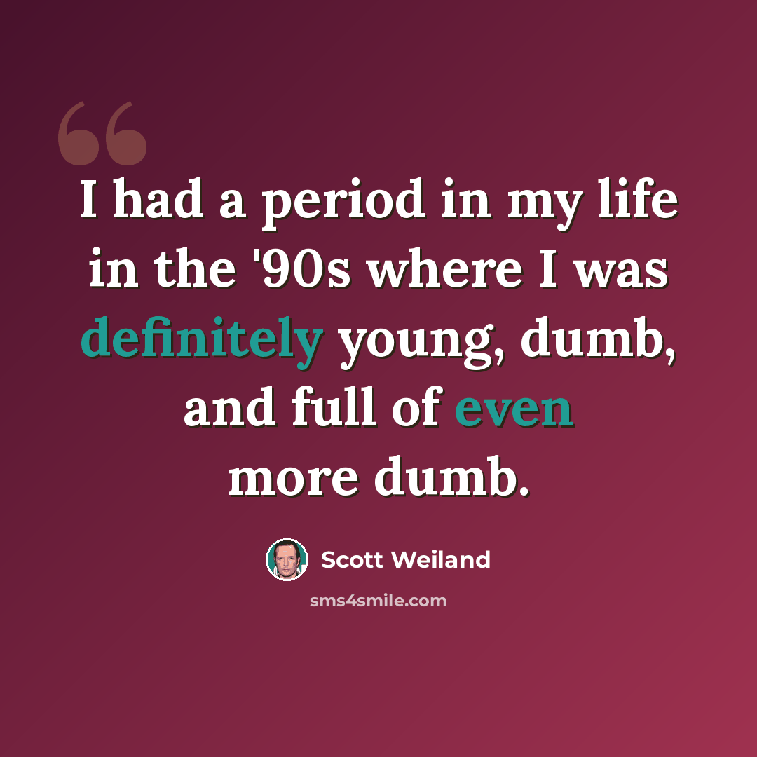 “I had a period in my life in the '90s where I was definitely young, dumb, and full of even more dumb.” quote by Scott Weiland