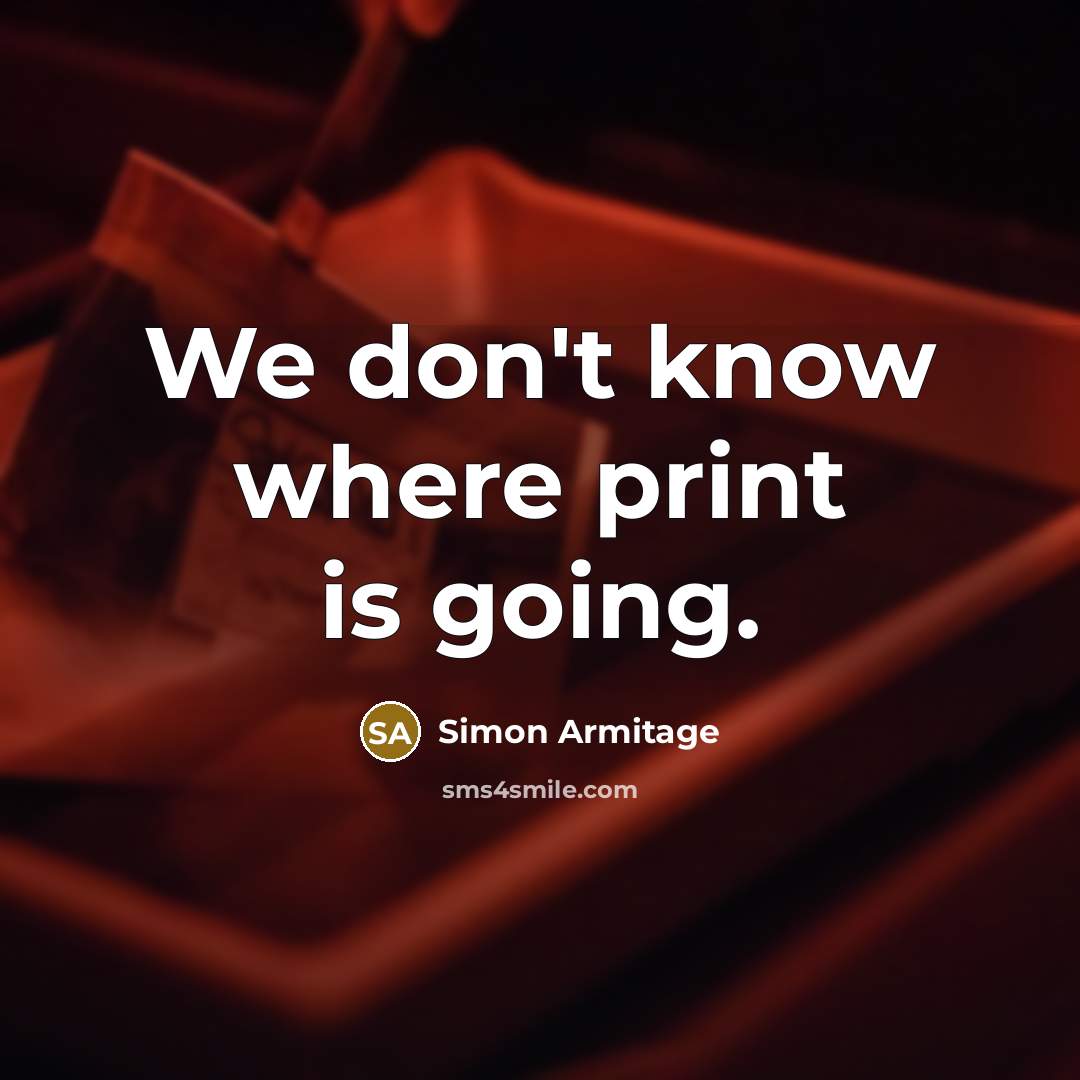 “We don't know where print is going.” quote by Simon Armitage