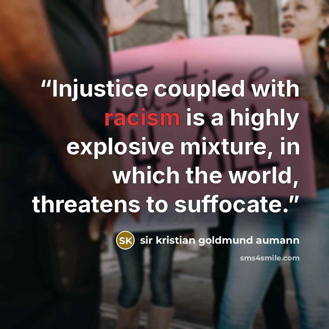 “Injustice coupled with racism is a highly explosive mixture, in which the world, threatens to suffocate.” quote by sir kristian goldmund aumann