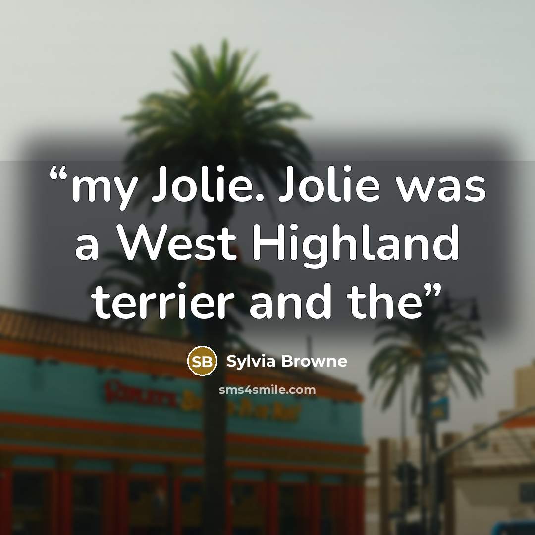 “my Jolie. Jolie was a West Highland terrier and the” quote by Sylvia Browne