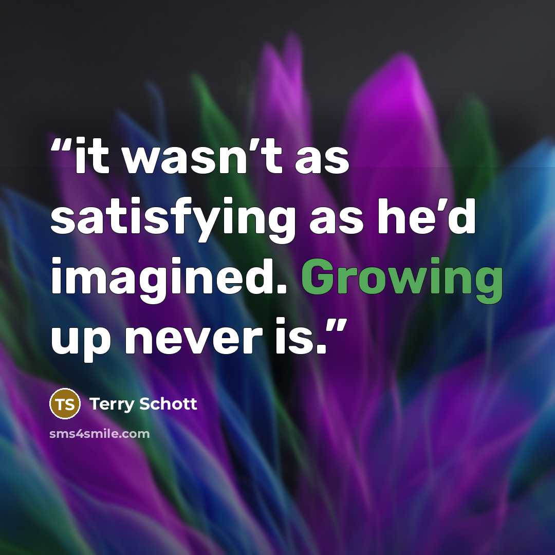 “it wasn’t as satisfying as he’d imagined. Growing up never is.” quote by Terry Schott