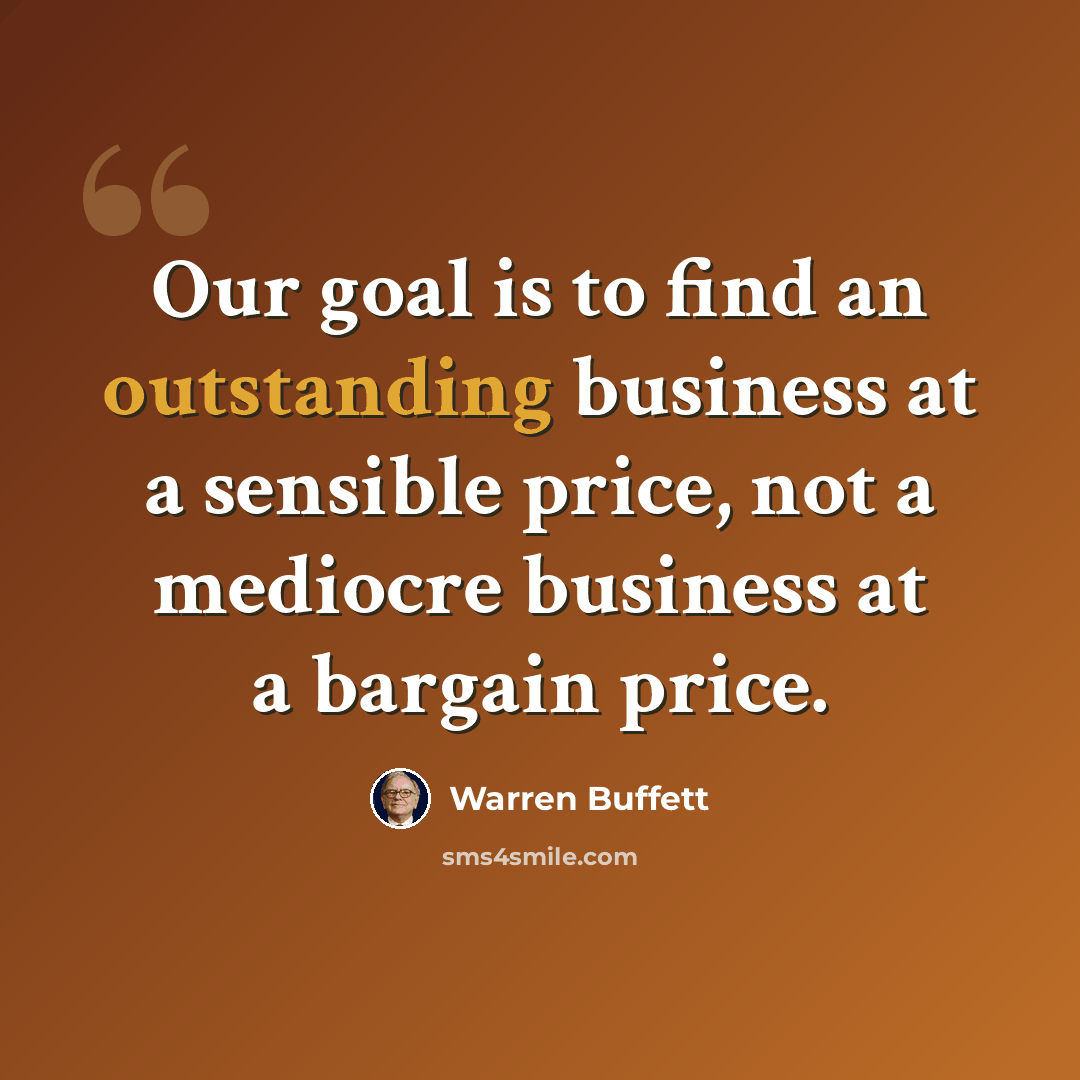 “Our goal is to find an outstanding business at a sensible price, not a mediocre business at a bargain price.” quote by Warren Buffett