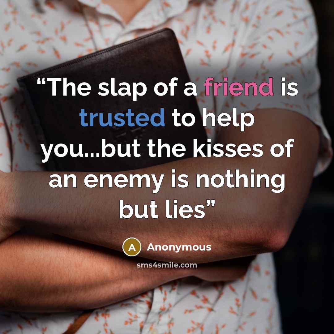 “The slap of a friend is trusted to help you...but the kisses of an enemy is nothing but lies” quote by Anonymous