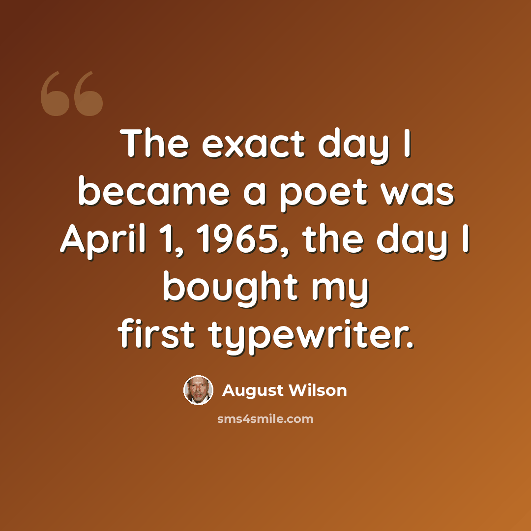 “The exact day I became a poet was April 1, 1965, the day I bought my first typewriter.” quote by August Wilson