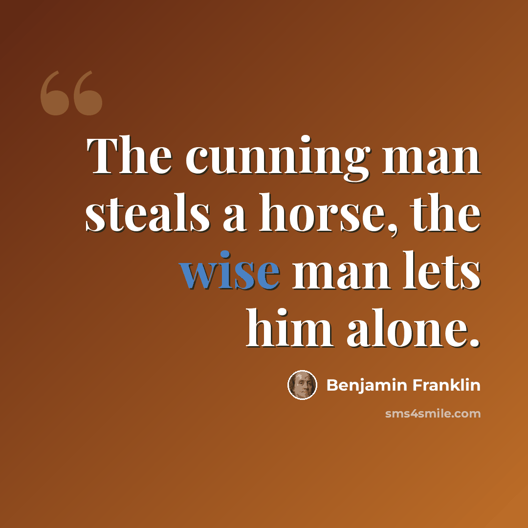 “The cunning man steals a horse, the wise man lets him alone.” quote by Benjamin Franklin