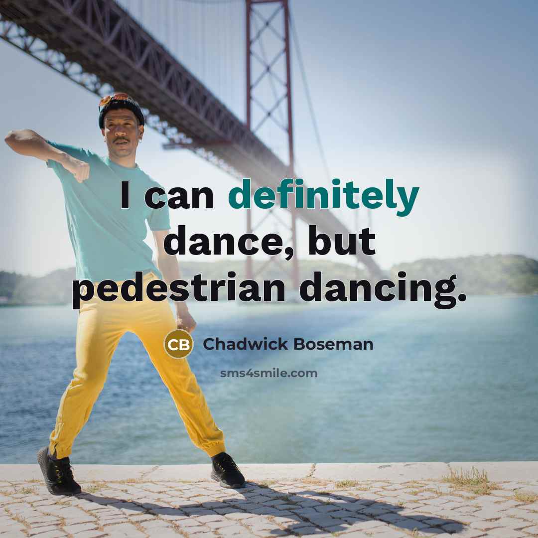 “I can definitely dance, but pedestrian dancing.” quote by Chadwick Boseman