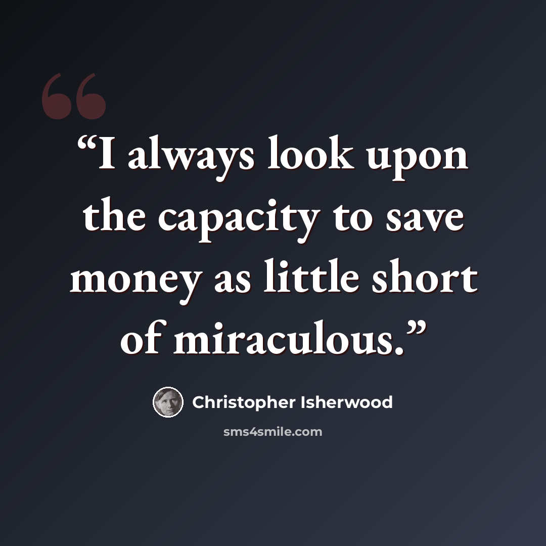 “I always look upon the capacity to save money as little short of miraculous.” quote by Christopher Isherwood