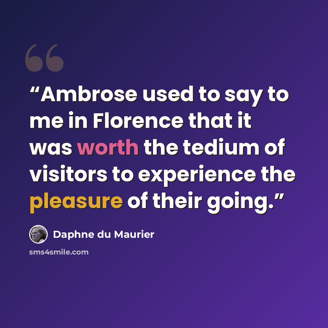 “Ambrose used to say to me in Florence that it was worth the tedium of visitors to experience the pleasure of their going.” quote by Daphne du Maurier
