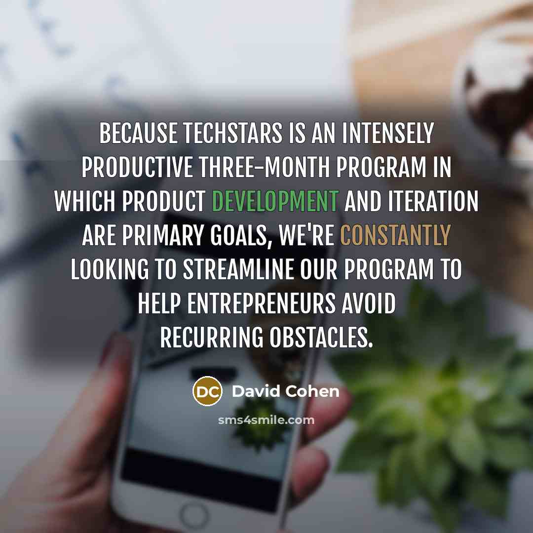 “Because Techstars is an intensely productive three-month program in which product development and iteration are primary goals, we're constantly looking to streamline our program to help entrepreneurs avoid recurring obstacles.” quote by David Cohen